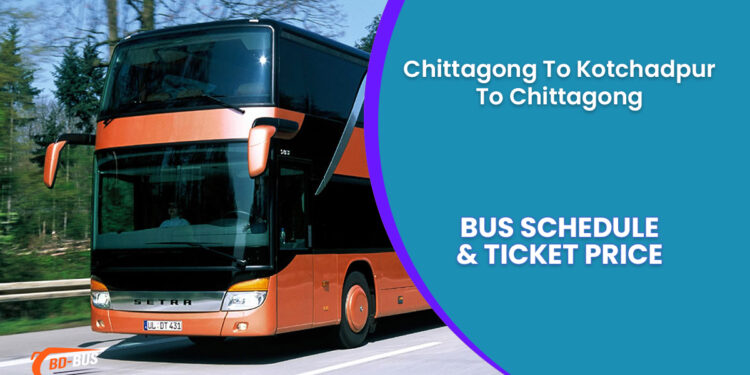 Chittagong To Kotchadpur To Chittagong Bus Ticket Price & Bus Schedule