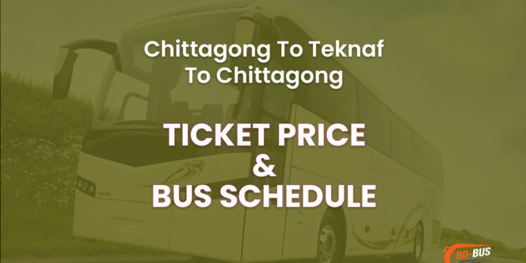 Chittagong To Teknaf To Chittagong Bus Ticket Price & Bus Schedule