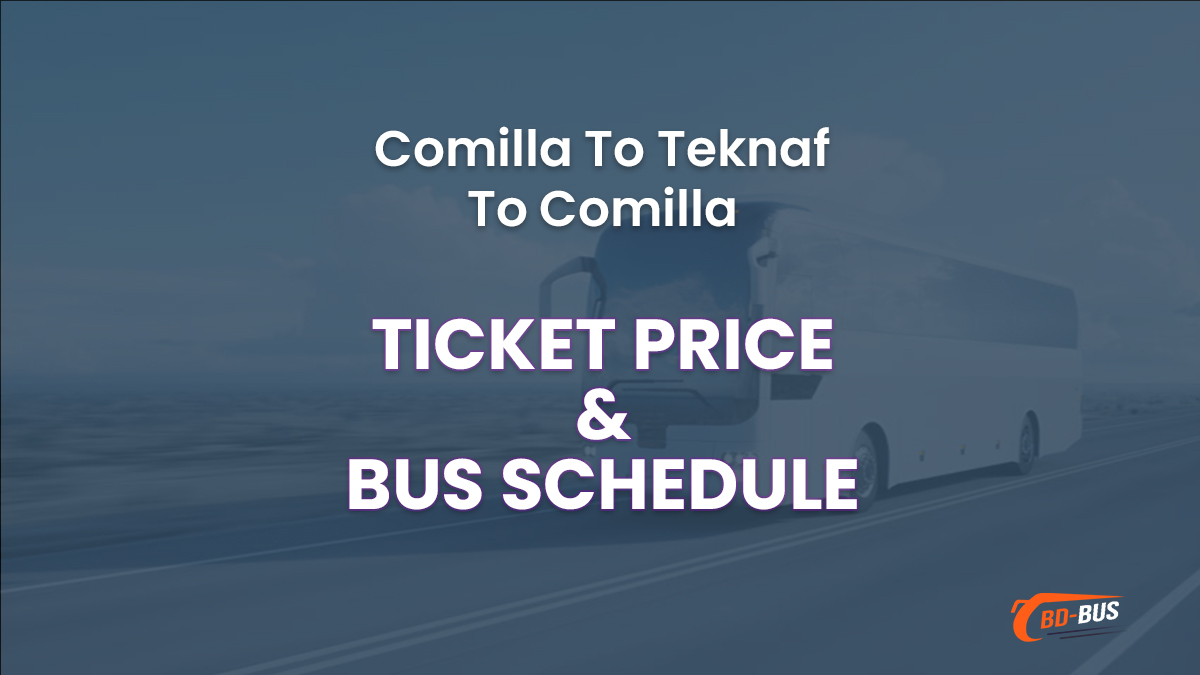Comilla To Teknaf To Comilla Bus Ticket Price & Bus Schedule