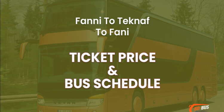 Fanni To Teknaf To Fani Bus Ticket Price & Bus Schedule