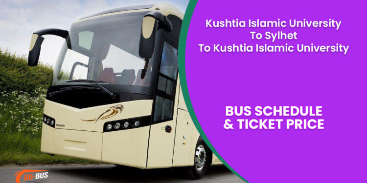 Kushtia Islamic University To Sylhet To Kushtia Islamic University Bus Ticket Price & Bus Schedule