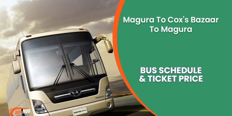 Magura To Cox's Bazaar To Magura Bus Ticket Price & Bus Schedule