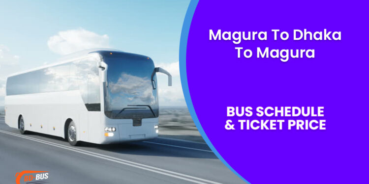 Magura To Dhaka To Magura Bus Schedule & Ticket Price