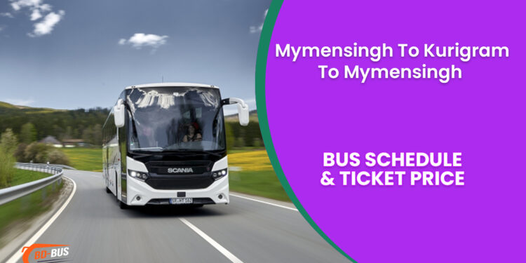 Mymensingh To Kurigram To Mymensingh Bus Ticket Price & Bus Schedule