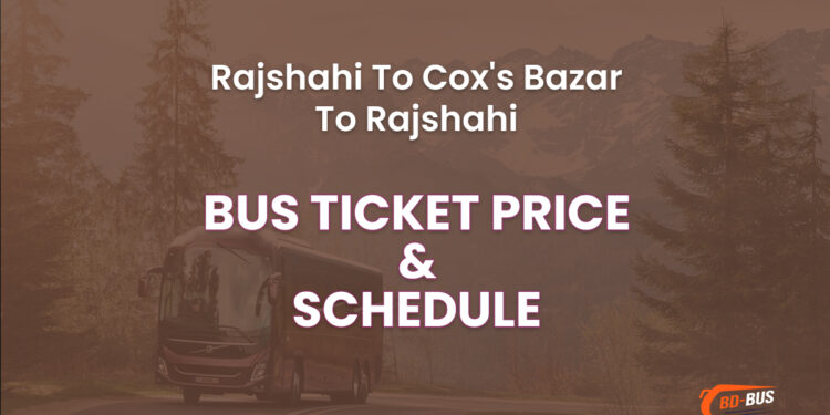 Rajshahi To Cox's Bazar Bus Ticket Price & Bus Schedule