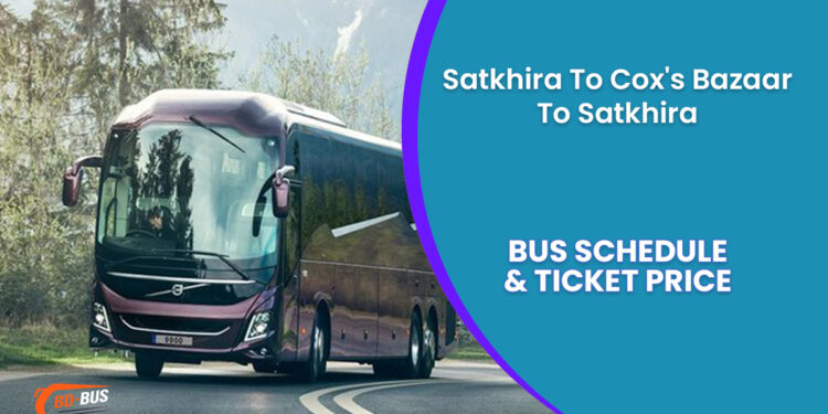 Satkhira To Cox's Bazaar To Satkhira Bus Ticket Price & Bus Schedule