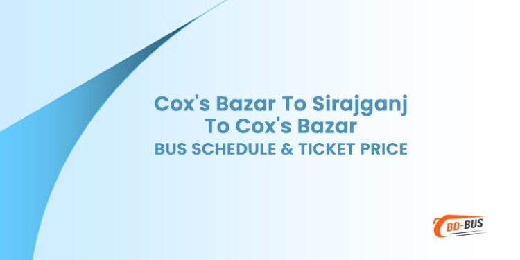 Cox's Bazar To Sirajganj To Cox's Bazar Bus Schedule & Ticket Price