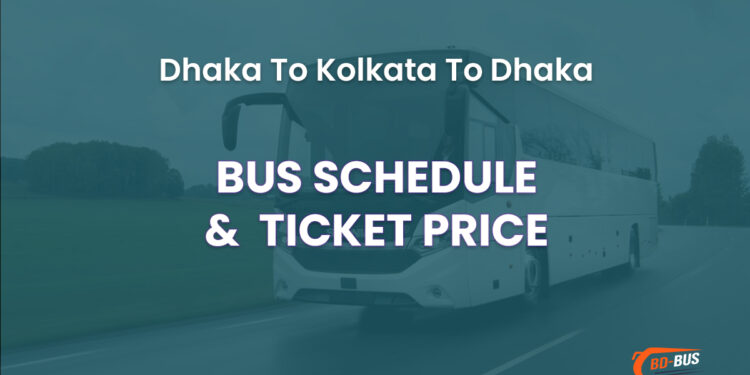 Dhaka To Kolkata To Dhaka Bus Schedule & Ticket Price