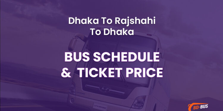 Dhaka To Rajshahi To Dhaka Bus Schedule & Ticket Price