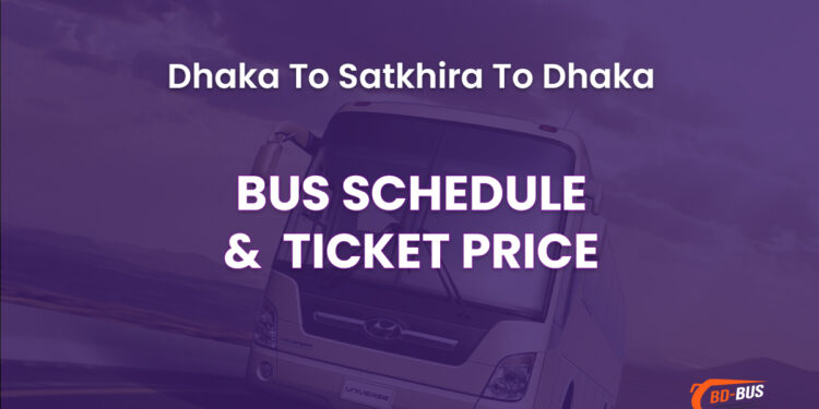 Dhaka To Satkhira To Dhaka Bus Schedule & Ticket Price