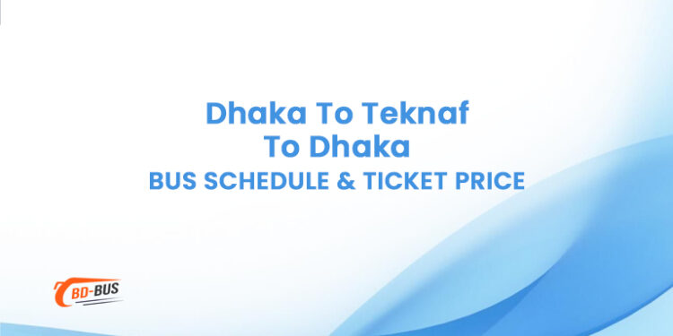 Dhaka To Teknaf To Dhaka Bus Schedule & Ticket Price