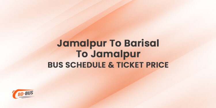 Jamalpur To Barisal To Jamalpur Bus Schedule & Ticket Price