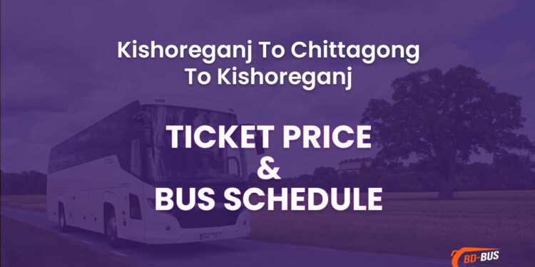 Kishoreganj To Chittagong To Kishoreganj Bus Ticket Price & Bus Schedule