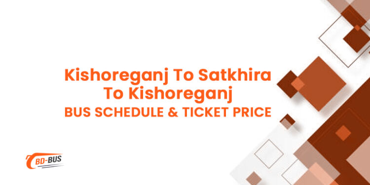 Kishoreganj To Satkhira To Kishoreganj Bus Ticket Price & Bus Schedule