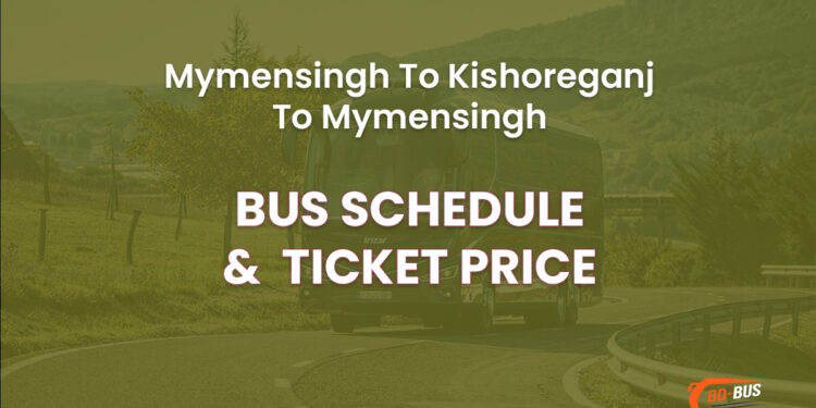 Mymensingh To Kishoreganj To Mymensingh Bus Ticket Price & Bus Schedule