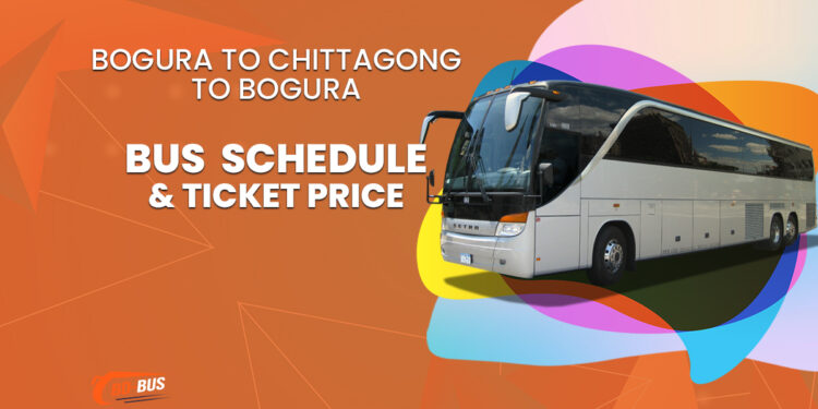 Bogura To Chittagong To Bogura Bus Schedule & Ticket Price