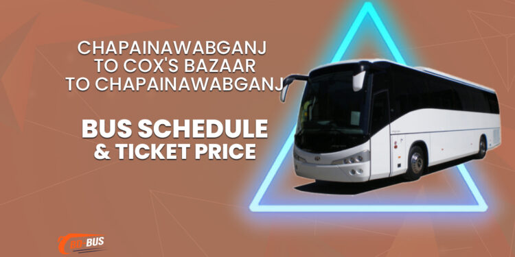 Chapainawabganj To Cox's Bazaar To Chapainawabganj Bus Schedule & Ticket Price