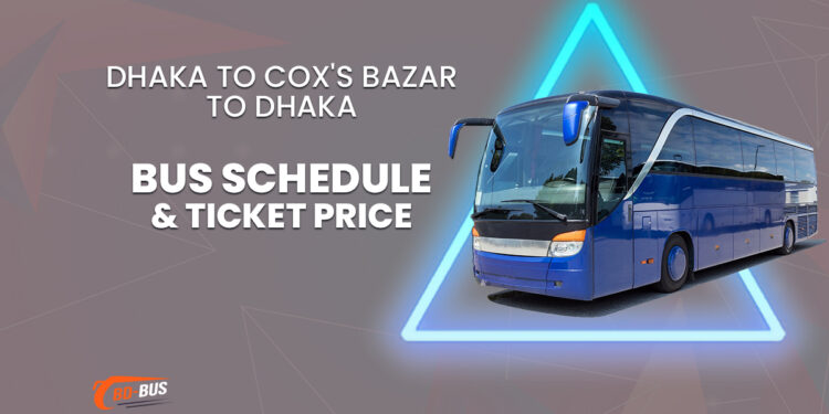 Dhaka To Cox's Bazar To Dhaka Bus Schedule & Ticket Price