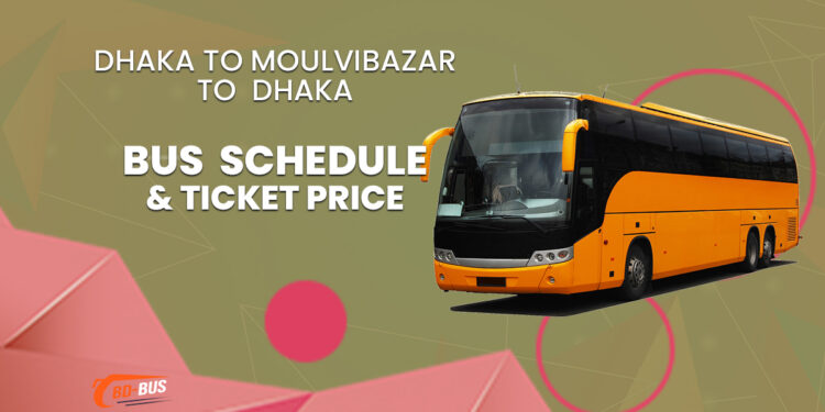 Dhaka To Moulvibazar To Dhaka Bus Schedule & Ticket Price