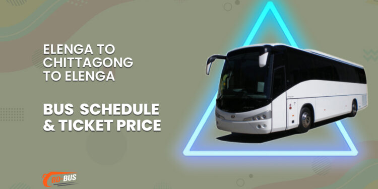 Elenga To Chittagong To Elenga Bus Schedule & Ticket Price