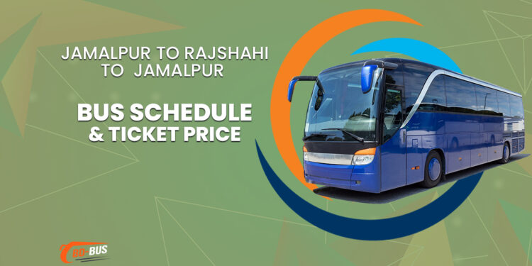 Jamalpur To Rajshahi To Jamalpur Bus Ticket Price & Bus Schedule