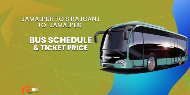 Jamalpur To Sirajganj To Jamalpur Bus Ticket Price & Bus Schedule