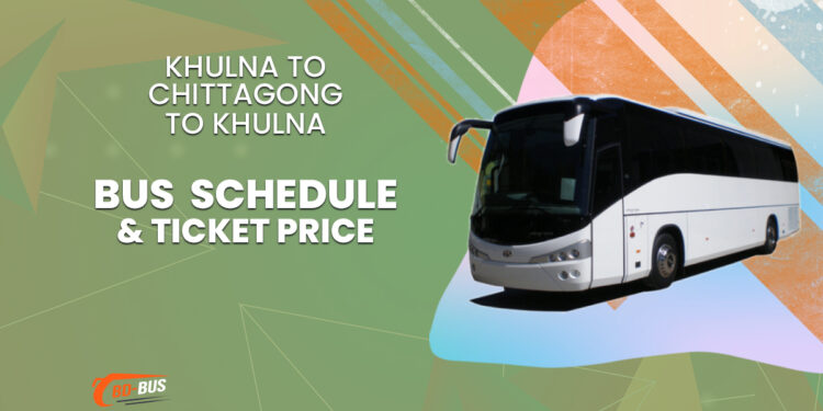 Khulna To Chittagong To Khulna Bus Schedule & Ticket Price