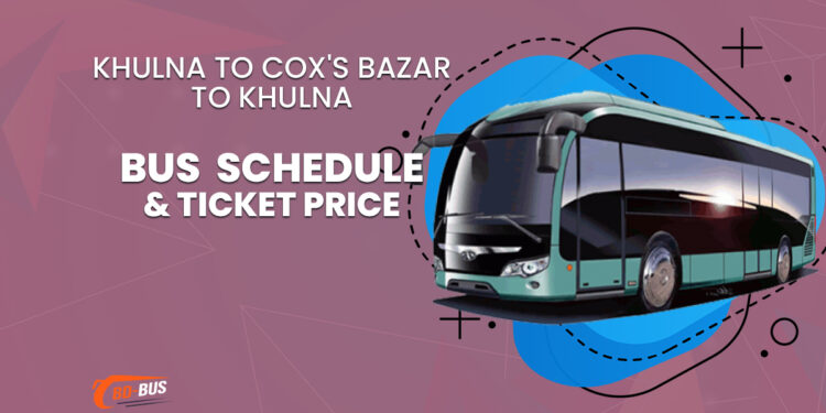 Khulna To Cox's Bazar To Khulna Bus Schedule & Ticket Price