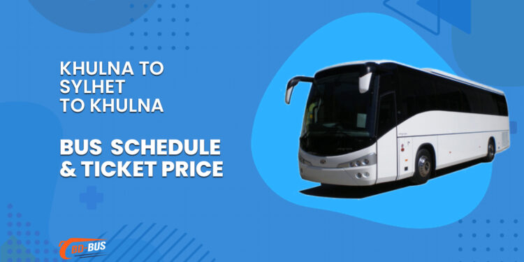 Khulna To Sylhet To Khulna Bus Schedule & Ticket Price