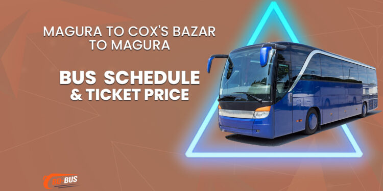 Magura To Cox's Bazar To Magura Bus Schedule & Ticket Price