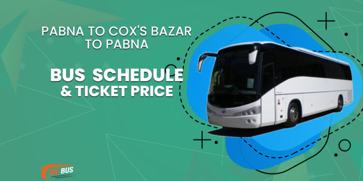 Pabna To Cox's Bazar To Pabna Bus Schedule & Ticket Price