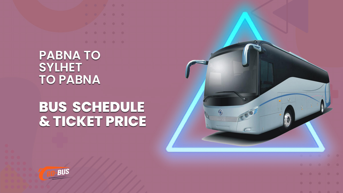 Pabna To Sylhet To Pabna Bus Schedule & Ticket Price