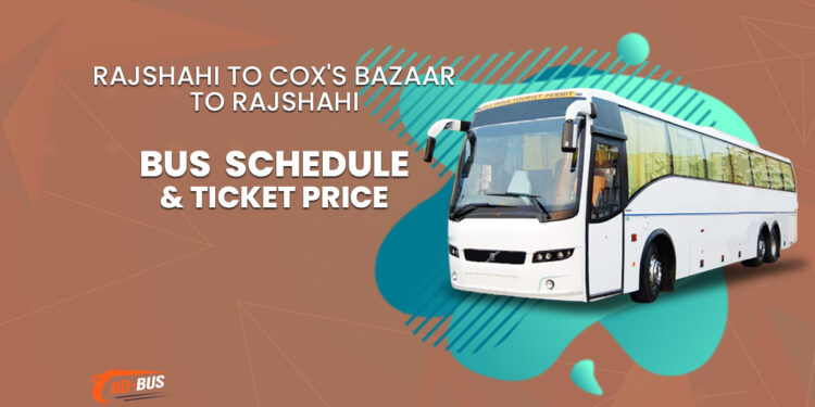 Rajshahi To Cox's Bazaar To Rajshahi Bus Schedule & Ticket Price