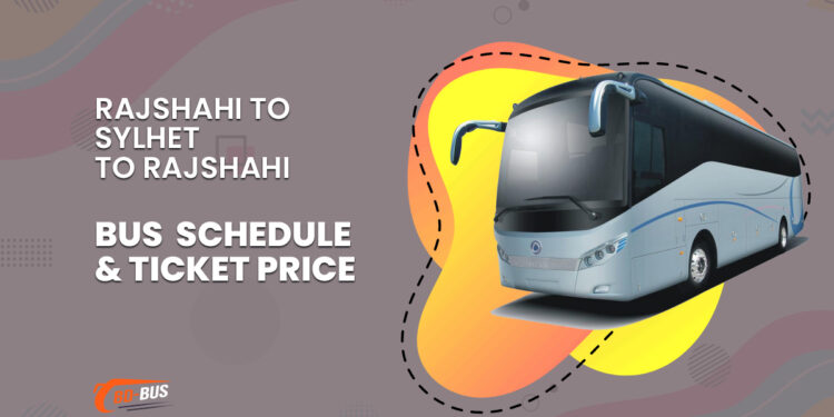 Rajshahi To Sylhet To Rajshahi Bus Schedule & Ticket Price