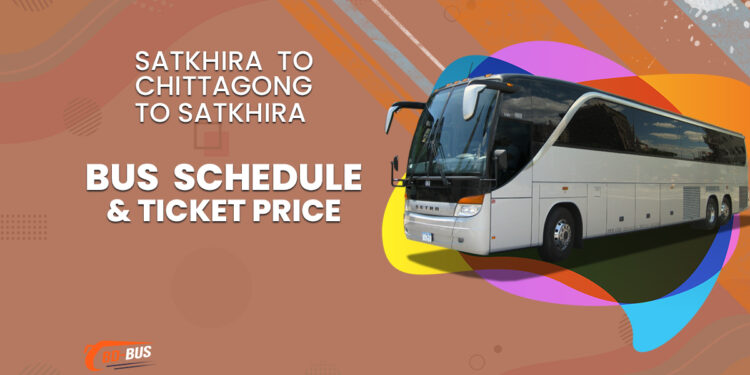 Satkhira To Chittagong To Satkhira Bus Schedule & Ticket Price