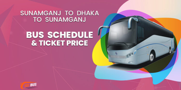 Sunamganj To Dhaka To Sunamganj Bus Schedule & Ticket Price