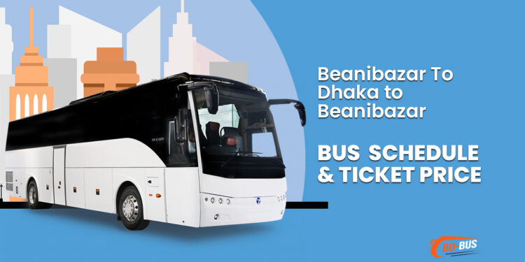 Beanibazar To Dhaka To Beanibazar Bus Schedule & Ticket Price