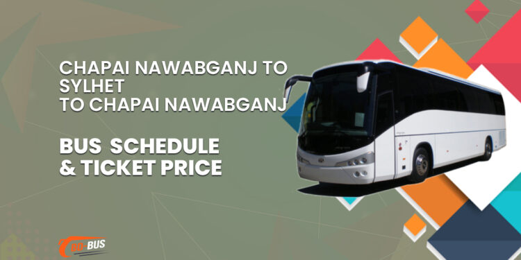 Chapai Nawabganj To Sylhet To Chapai Nawabganj Bus Schedule & Ticket Price