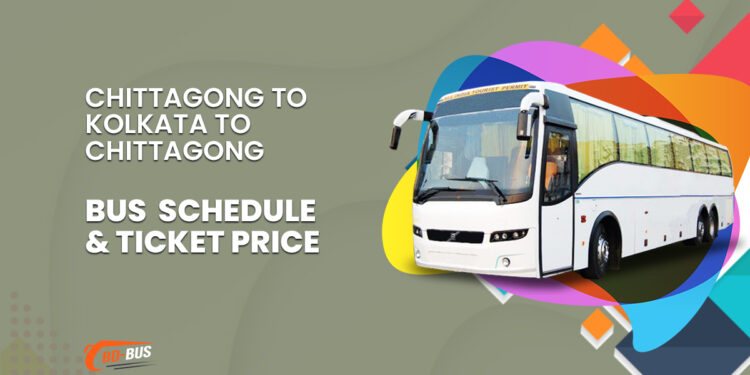 Chittagong To Kolkata To Chittagong Bus Schedule & Ticket Price