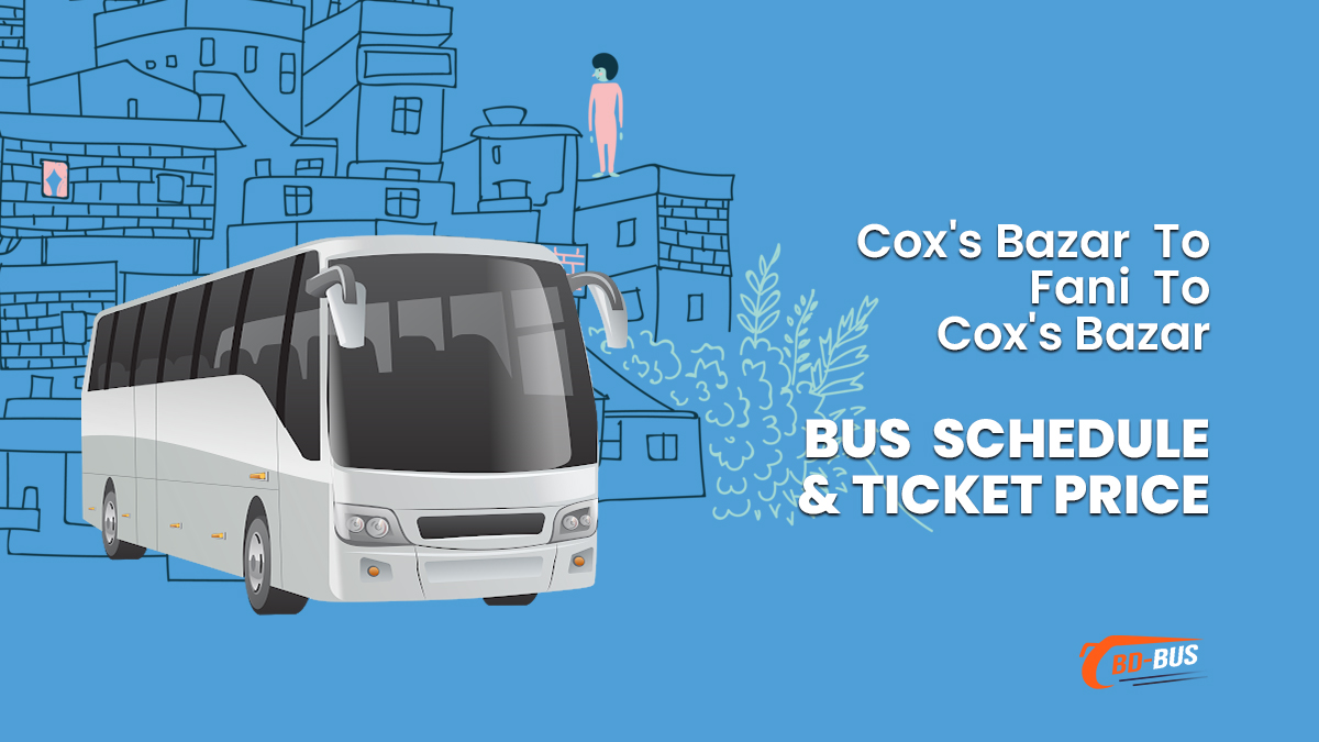 Cox's Bazar To Fani To Cox's Bazar Bus Ticket Price & Bus Schedule