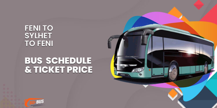 Feni To Sylhet To Feni Bus Schedule & Ticket Price