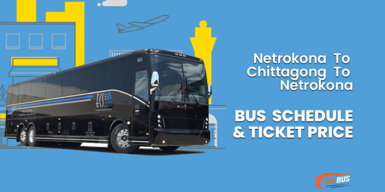 Netrokona To Chittagong To Netrokona Bus Schedule & Ticket Price