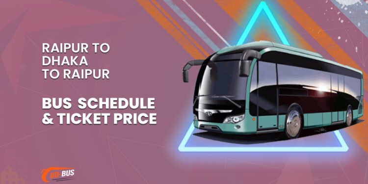 Raipur To Dhaka To Raipur Bus Schedule & Ticket Price