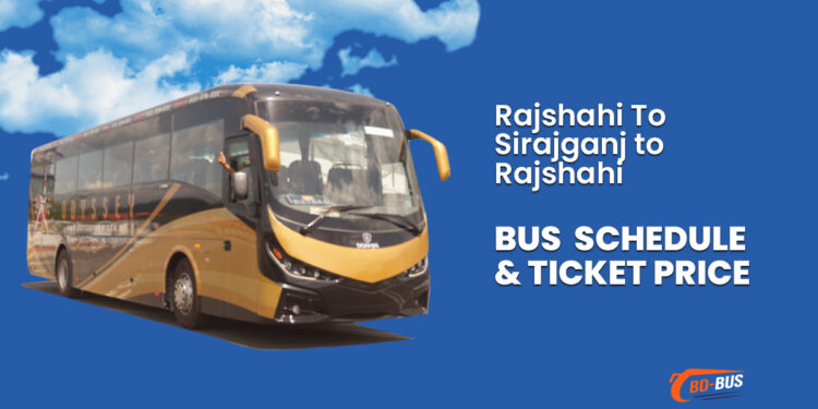 Rajshahi To Sirajganj To Rajshahi Bus Schedule & Ticket Price