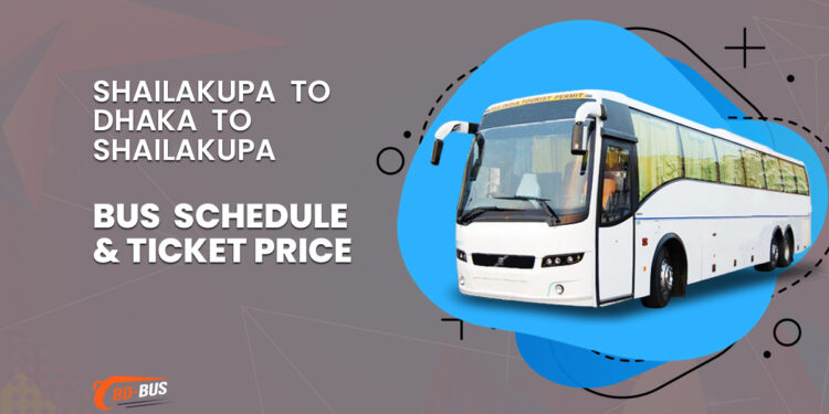 Shailakupa To Dhaka To Shailakupa Bus Schedule Price Ticket