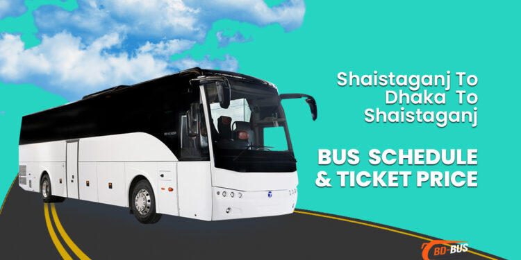 Shaistaganj To Dhaka To Shaistaganj Bus Schedule & Ticket Price