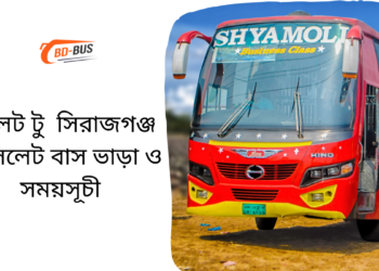 Sylhet To Sirajganj To Sylhet Bus Schedule &Ticket Price