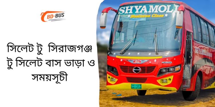 Sylhet To Sirajganj To Sylhet Bus Schedule &Ticket Price