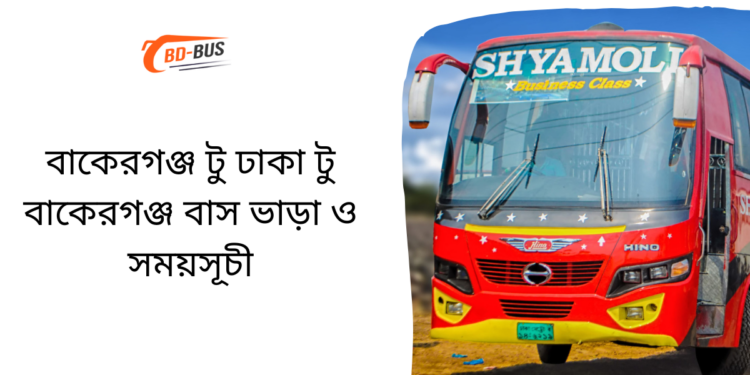 Bakerganj To Dhaka To Bakerganj Bus Schedule & Ticket Price