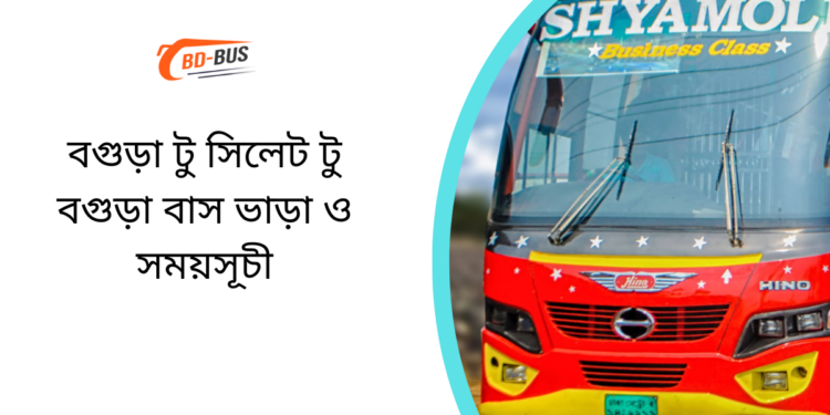 Bogra To Sylhet To Bogra Bus Schedule & Ticket Price